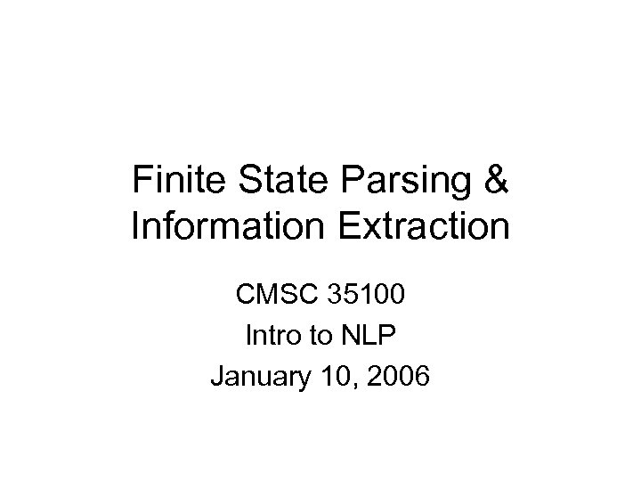 Finite State Parsing & Information Extraction CMSC 35100 Intro to NLP January 10, 2006