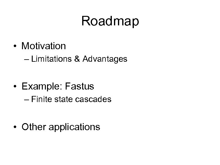 Roadmap • Motivation – Limitations & Advantages • Example: Fastus – Finite state cascades