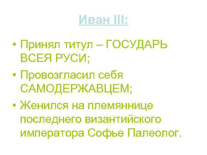 Иван III: • Принял титул – ГОСУДАРЬ ВСЕЯ РУСИ; • Провозгласил себя САМОДЕРЖАВЦЕМ; •