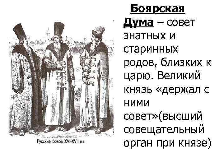 Боярская Дума – совет знатных и старинных родов, близких к царю. Великий князь «держал