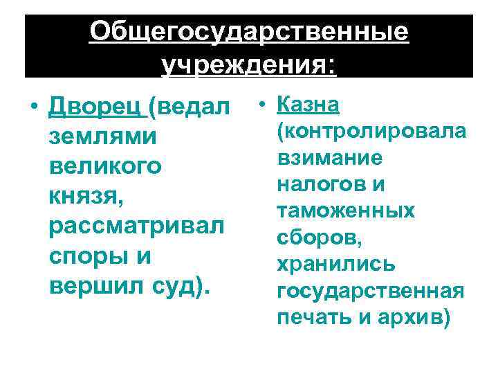 Общегосударственные учреждения: • Дворец (ведал • Казна (контролировала землями взимание великого налогов и князя,