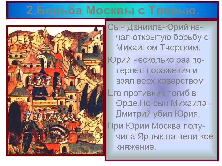 2. Борьба Москвы с Тверью. Сын Даниила-Юрий начал открытую борьбу с Михаилом Тверским. Юрий