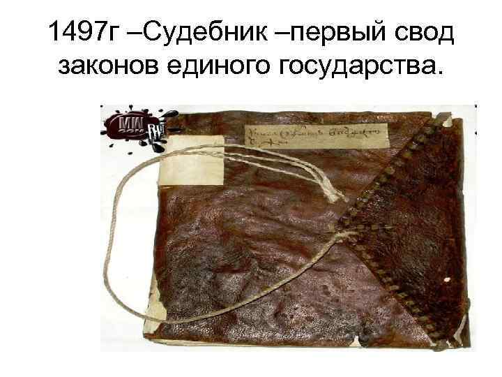 1497 г –Судебник –первый свод законов единого государства. 