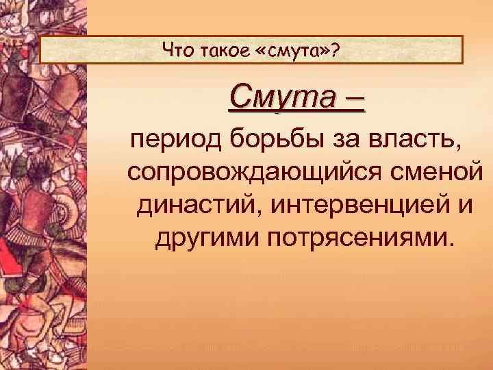 Что такое «смута» ? Смута – период борьбы за власть, сопровождающийся сменой династий, интервенцией