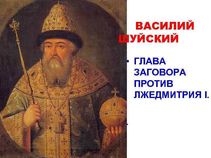 ВАСИЛИЙ ШУЙСКИЙ • ГЛАВА ЗАГОВОРА ПРОТИВ ЛЖЕДМИТРИЯ I. . 