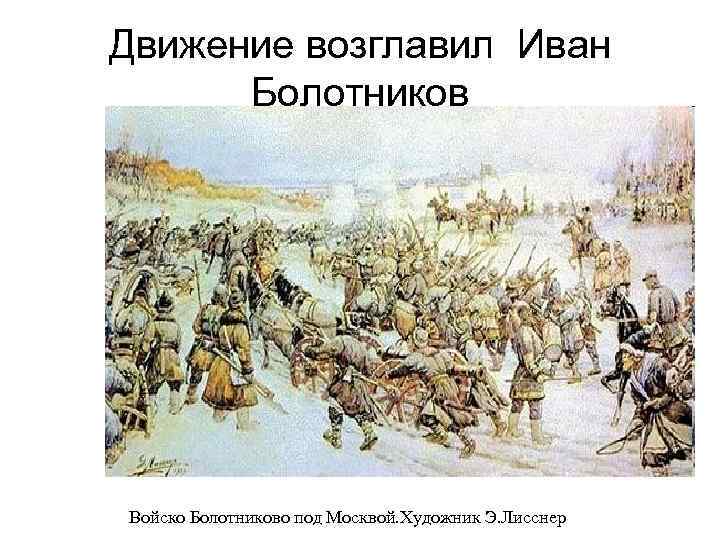 Движение возглавил Иван Болотников Войско Болотниково под Москвой. Художник Э. Лисснер 