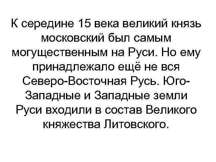 К середине 15 века великий князь московский был самым могущественным на Руси. Но ему