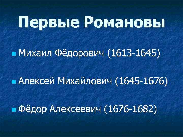 Первые Романовы Михаил Фёдорович (1613 -1645) Алексей Михайлович (1645 -1676) Фёдор Алексеевич (1676 -1682)