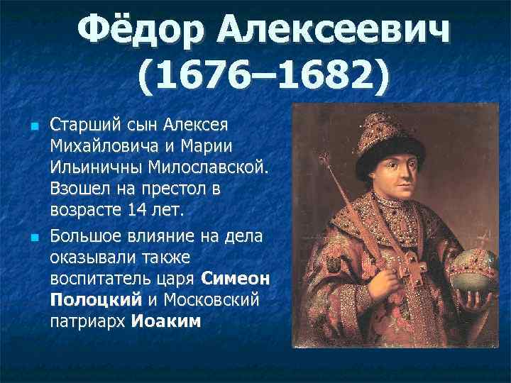 Фёдор Алексеевич (1676– 1682) Старший сын Алексея Михайловича и Марии Ильиничны Милославской. Взошел на