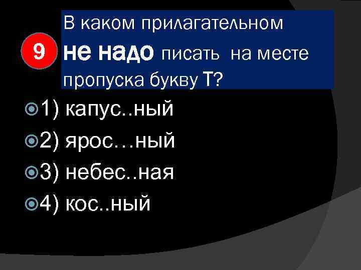 В каком прилагательном 9 не надо писать пропуска букву Т? 1) капус. . ный