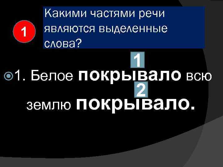 1 Какими частями речи являются выделенные слова? 1 1. Белое покрывало всю 2 землю