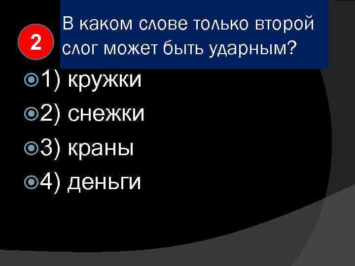 В каком слове только второй 2 слог может быть ударным? 1) кружки 2) снежки