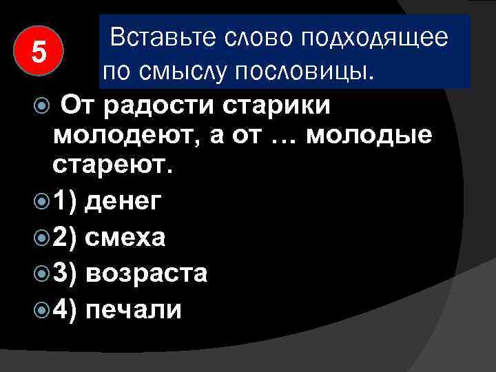 Вставьте слово подходящее 5 по смыслу пословицы. От радости старики молодеют, а от …