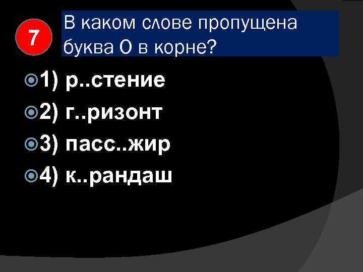 7 1) В каком слове пропущена буква О в корне? р. . стение 2)