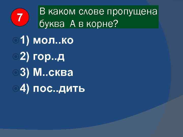 7 1) В каком слове пропущена буква А в корне? мол. . ко 2)