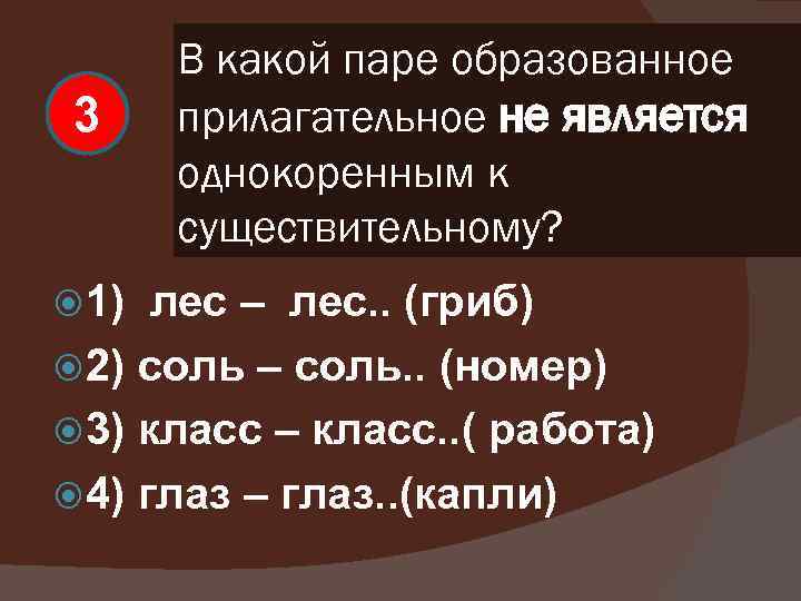 3 1) В какой паре образованное прилагательное не является однокоренным к существительному? лес –