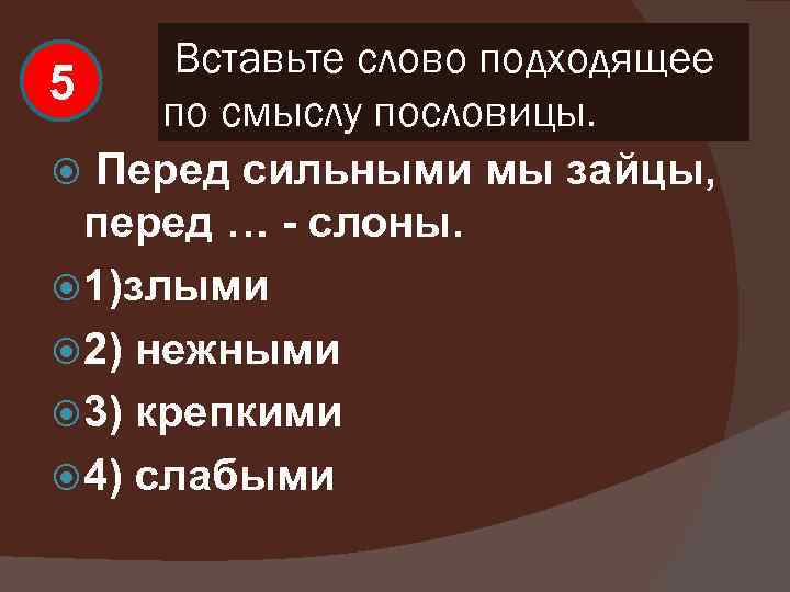 Вставьте слово подходящее 5 по смыслу пословицы. Перед сильными мы зайцы, перед … -