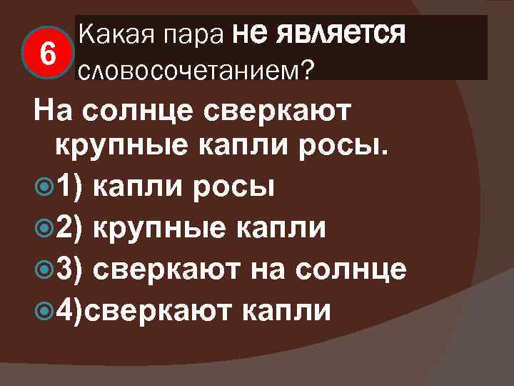 Какая пара не является 6 словосочетанием? На солнце сверкают крупные капли росы. 1) капли
