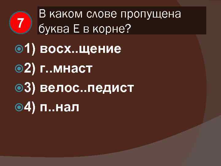 7 1) В каком слове пропущена буква Е в корне? восх. . щение 2)