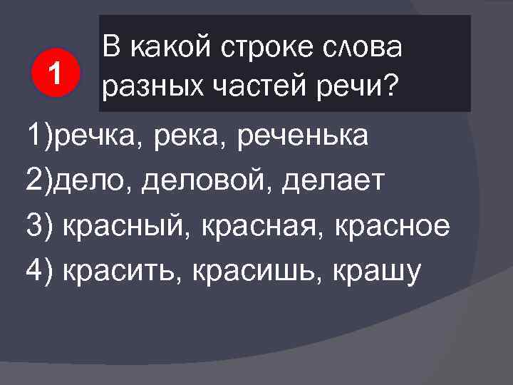 1 В какой строке слова разных частей речи? 1)речка, реченька 2)дело, деловой, делает 3)