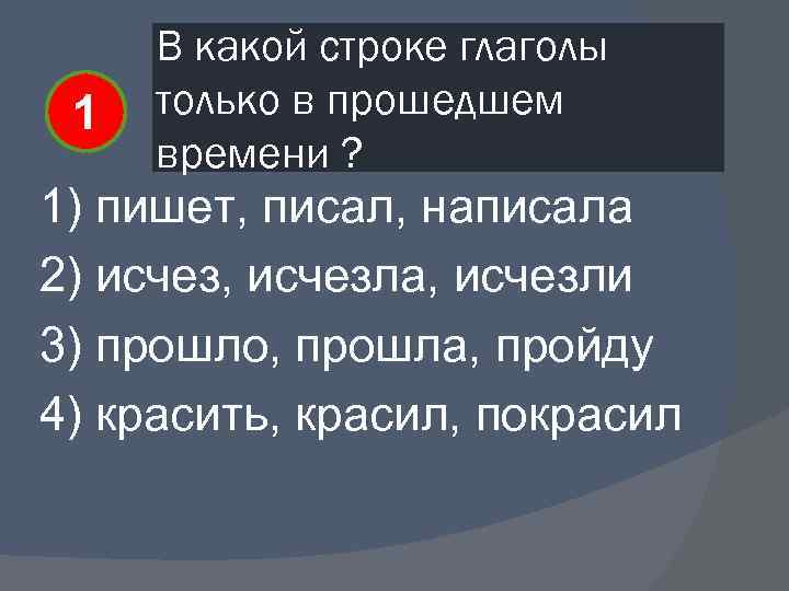 1 В какой строке глаголы только в прошедшем времени ? 1) пишет, писал, написала