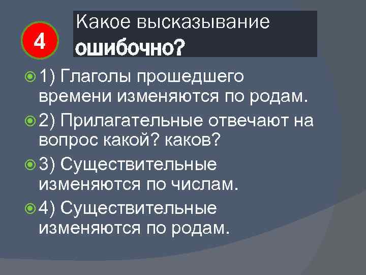 4 1) Какое высказывание ошибочно? Глаголы прошедшего времени изменяются по родам. 2) Прилагательные отвечают