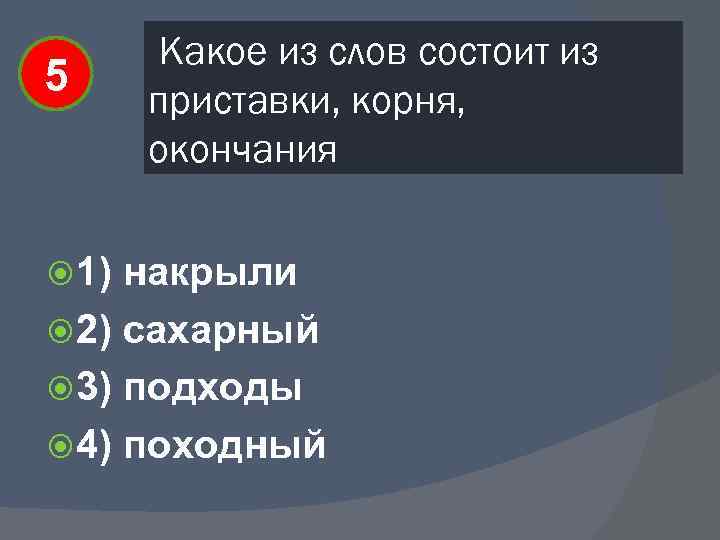 5 1) Какое из слов состоит из приставки, корня, окончания накрыли 2) сахарный 3)