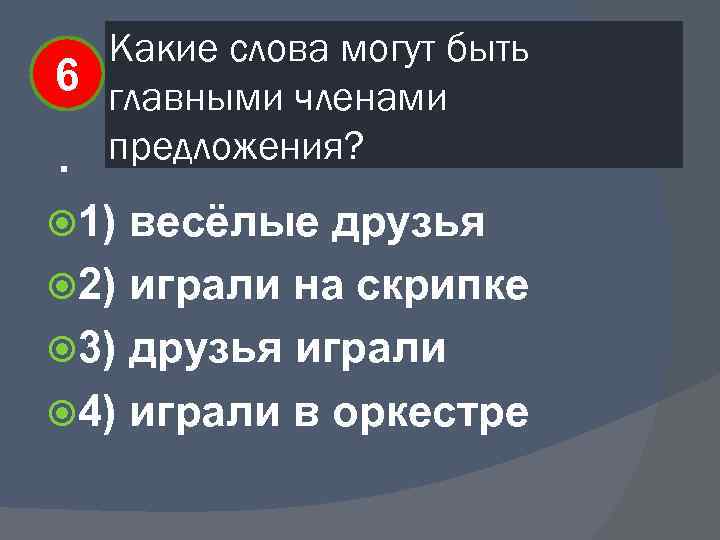 Какие слова могут быть 6 главными членами предложения? . 1) весёлые друзья 2) играли