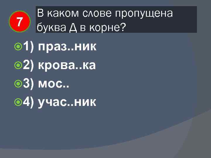 7 1) В каком слове пропущена буква Д в корне? праз. . ник 2)