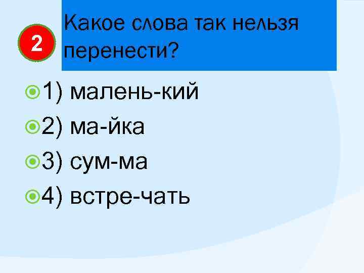 Какое слова так нельзя 2 перенести? 1) малень-кий 2) ма-йка 3) сум-ма 4) встре-чать