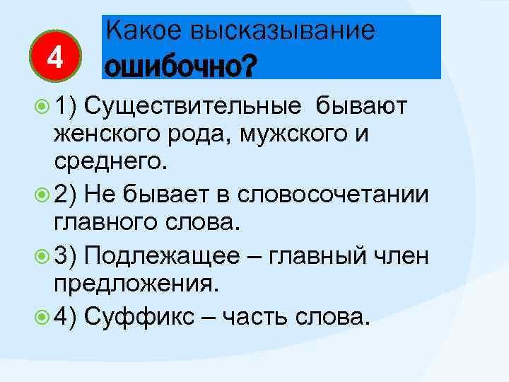 4 1) Какое высказывание ошибочно? Существительные бывают женского рода, мужского и среднего. 2) Не