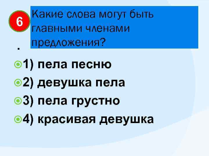 Какие слова могут быть 6 главными членами предложения? . 1) пела песню 2) девушка