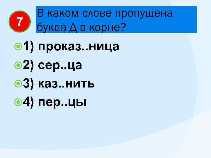 7 1) В каком слове пропущена буква Д в корне? проказ. . ница 2)