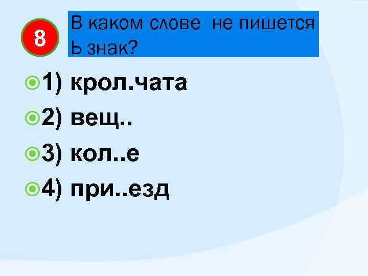 8 1) В каком слове не пишется Ь знак? крол. чата 2) вещ. .