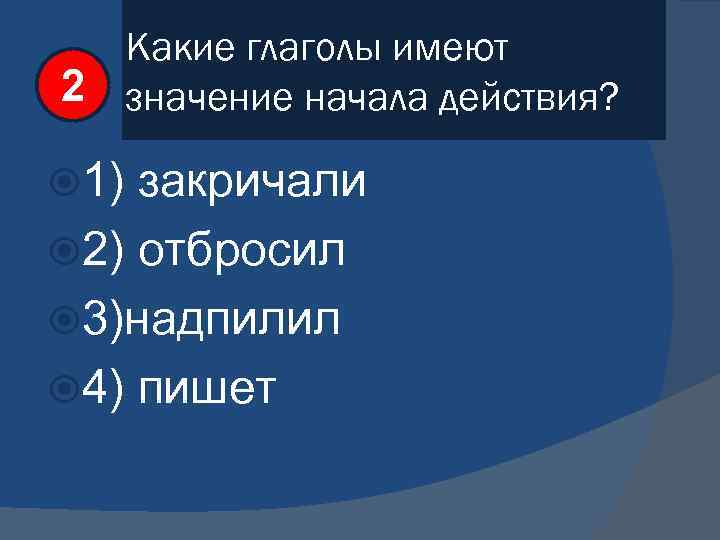 Какие глаголы имеют 2 значение начала действия? 1) закричали 2) отбросил 3)надпилил 4) пишет