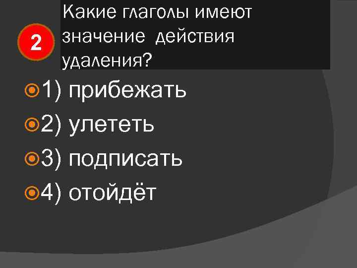 Какие глаголы имеют значение действия 2 удаления? 1) прибежать 2) улететь 3) подписать 4)