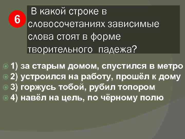 В какой строке в 6 словосочетаниях зависимые слова стоят в форме творительного падежа? 1)