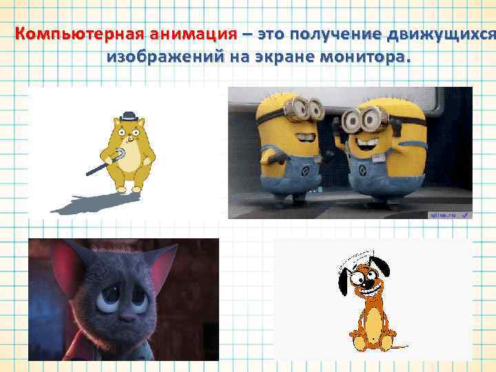 Компьютерная анимация – это получение движущихся изображений на экране монитора. 