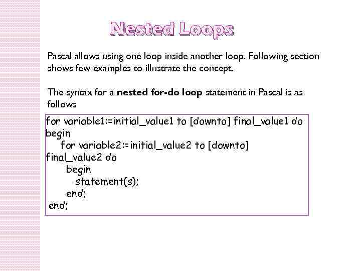 Nested Loops Pascal allows using one loop inside another loop. Following section shows few