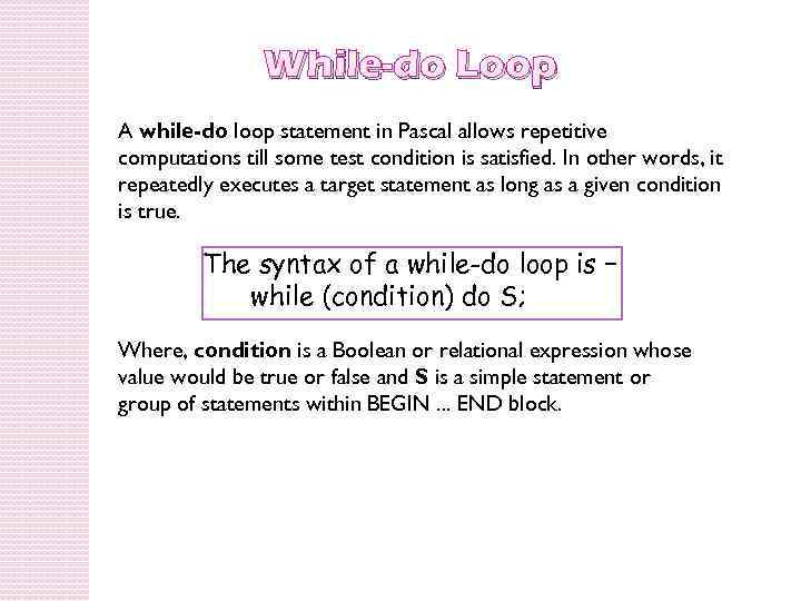 While-do Loop A while-do loop statement in Pascal allows repetitive computations till some test
