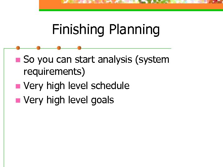 Finishing Planning So you can start analysis (system requirements) n Very high level schedule
