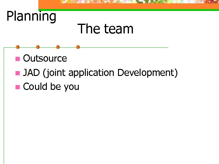 Planning The team Outsource n JAD (joint application Development) n Could be you n