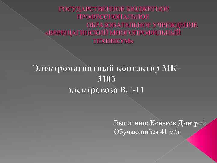 ГОСУДАРСТВЕННОЕ БЮДЖЕТНОЕ ПРОФЕССИОНАЛЬНОЕ ОБРАЗОВАТЕЛЬНОЕ УЧРЕЖДЕНИЕ «ВЕРЕЩАГИНСКИЙ МНОГОПРОФИЛЬНЫЙ ТЕХНИКУМ» Электромагнитный контактор МК 310 б электровоза