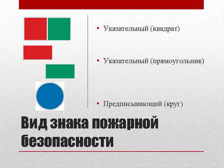  • Указательный (квадрат) • Указательный (прямоугольник) • Предписывающий (круг) Вид знака пожарной безопасности