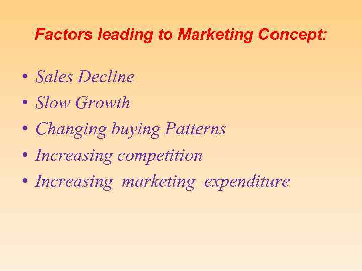 Factors leading to Marketing Concept: • • • Sales Decline Slow Growth Changing buying