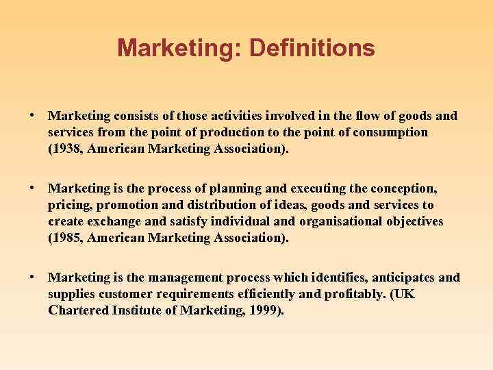 Marketing: Definitions • Marketing consists of those activities involved in the flow of goods