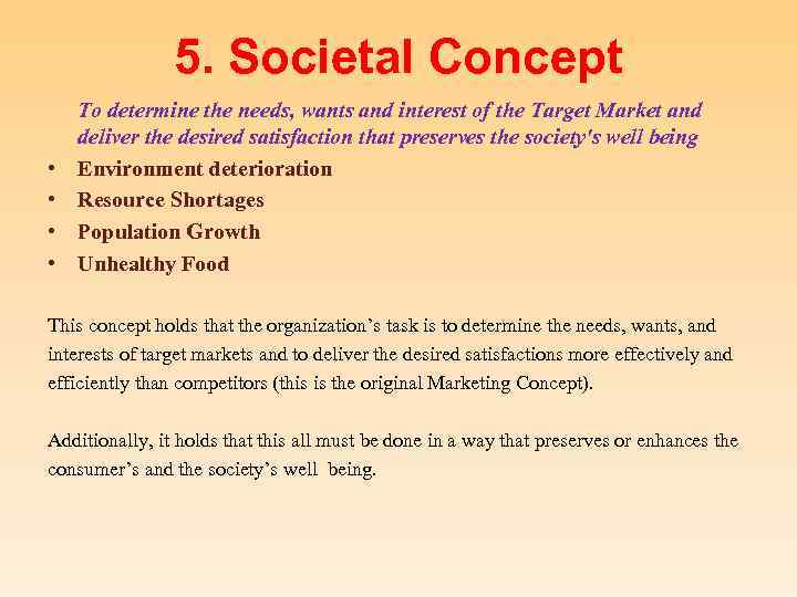 5. Societal Concept • • To determine the needs, wants and interest of the