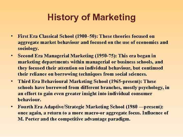 History of Marketing • First Era Classical School (1900– 50): These theories focused on