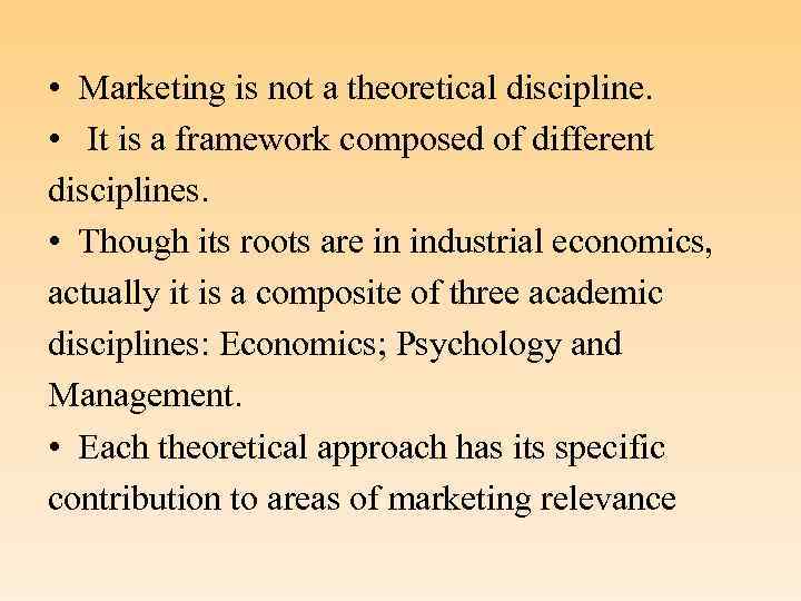  • Marketing is not a theoretical discipline. • It is a framework composed