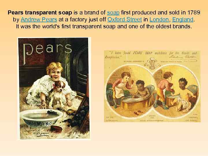 Pears transparent soap is a brand of soap first produced and sold in 1789